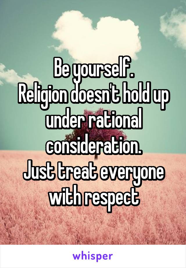 Be yourself.
Religion doesn't hold up under rational consideration.
Just treat everyone with respect