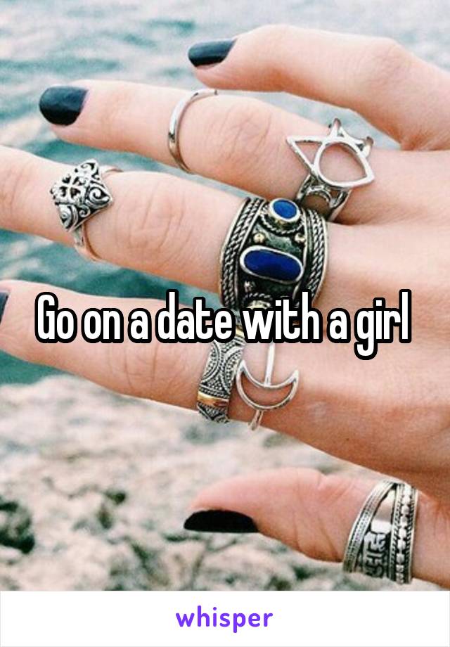 Go on a date with a girl 