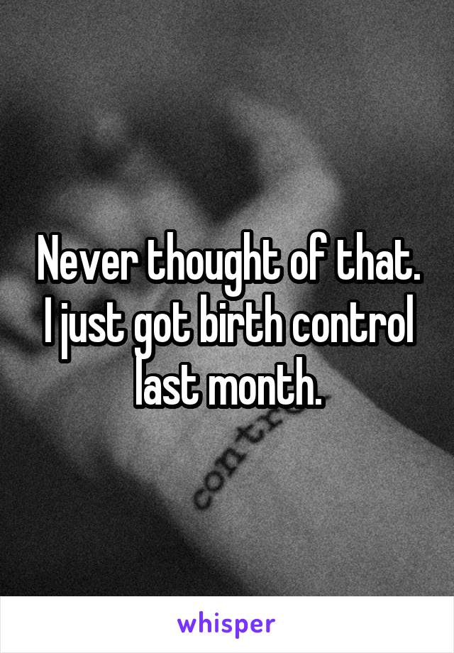 Never thought of that. I just got birth control last month.
