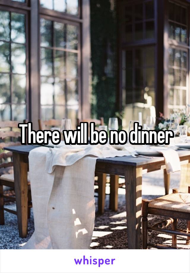 There will be no dinner