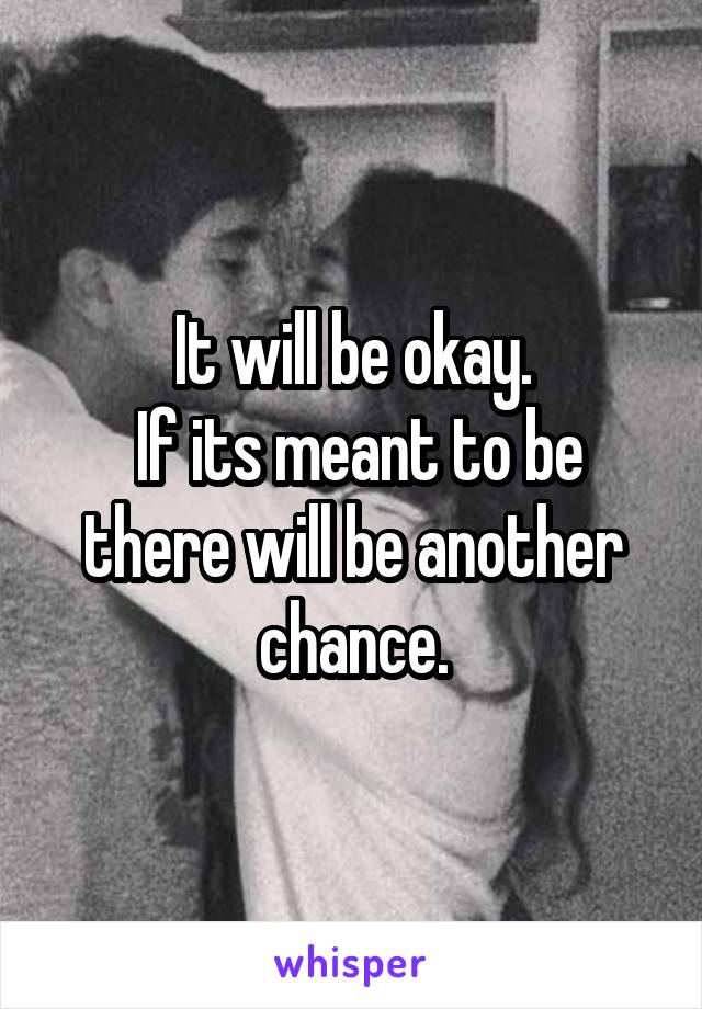 It will be okay.
 If its meant to be there will be another chance.