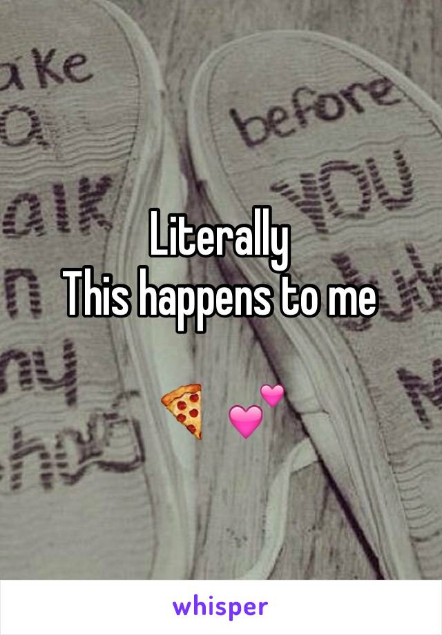 Literally 
This happens to me 

🍕 💕