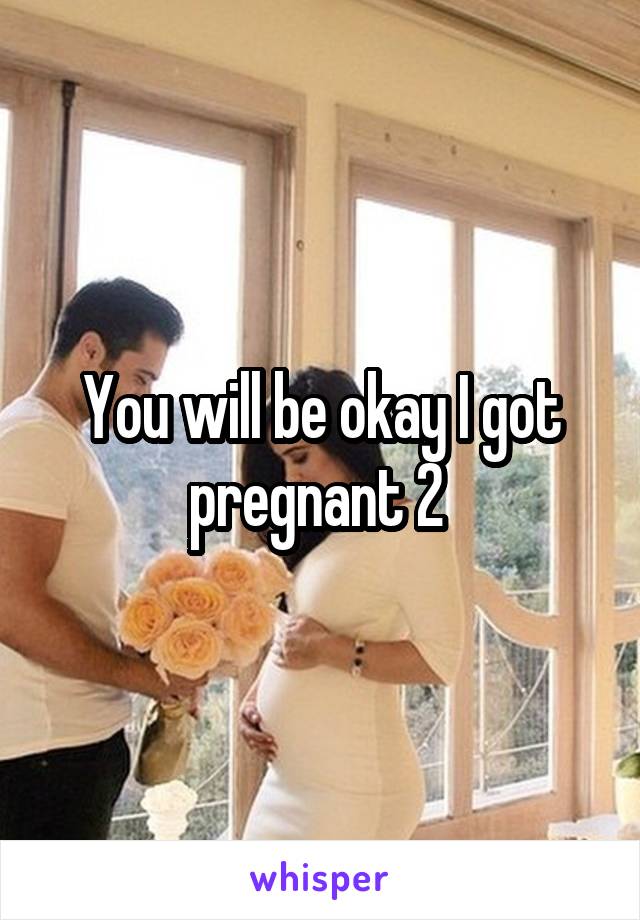 You will be okay I got pregnant 2 