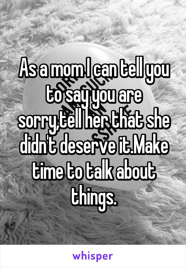 As a mom I can tell you to say you are sorry,tell her that she didn't deserve it.Make time to talk about things.