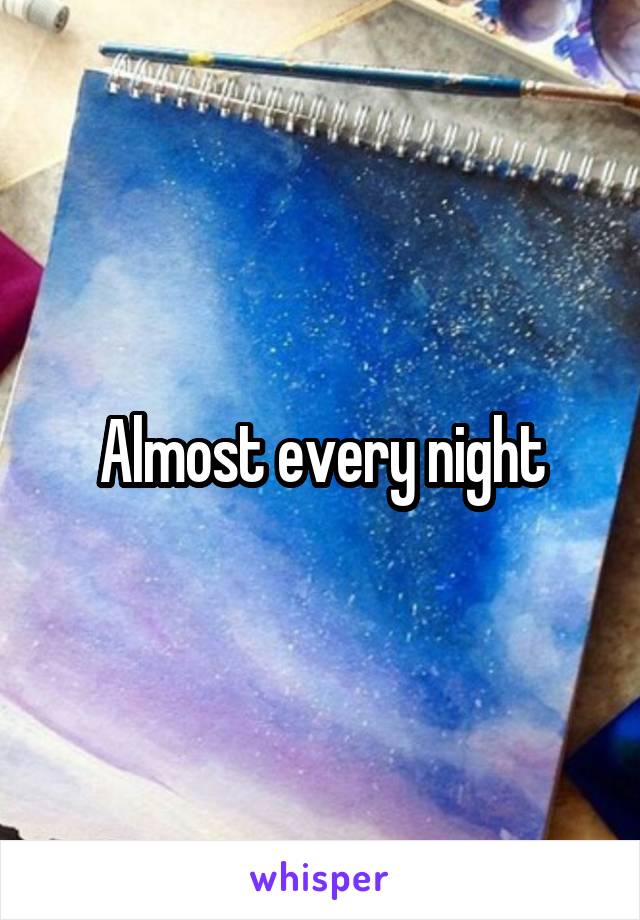 Almost every night