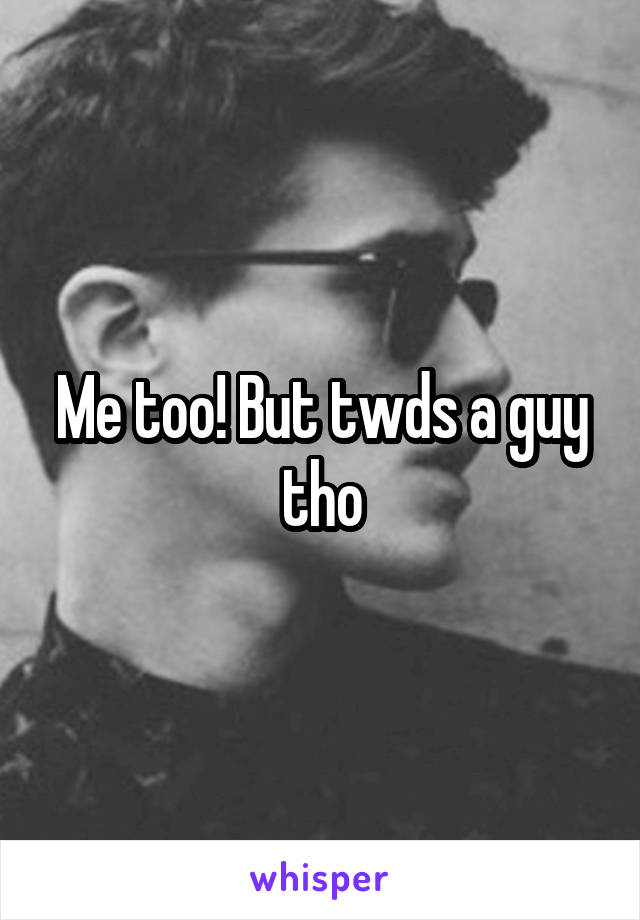 Me too! But twds a guy tho