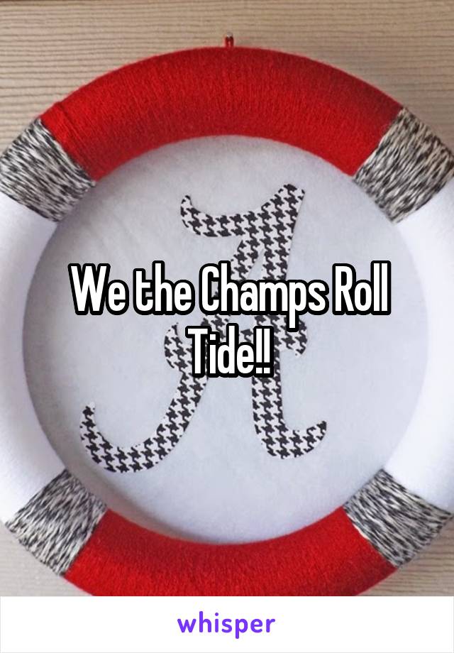 We the Champs Roll Tide!!