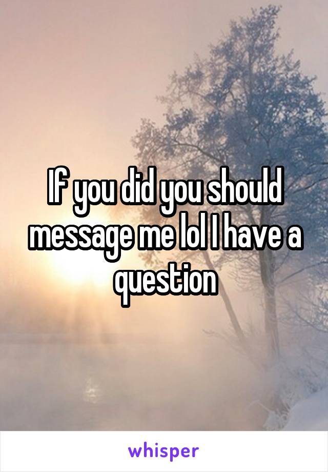 If you did you should message me lol I have a question