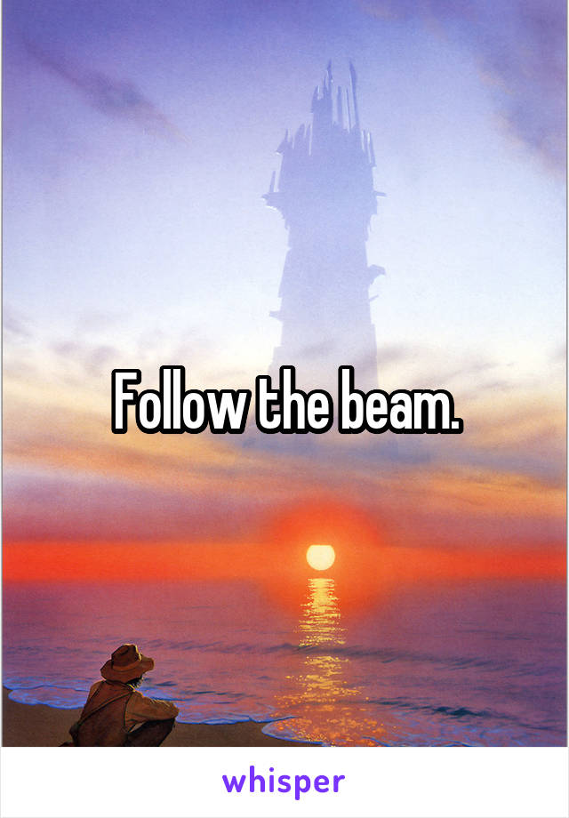 Follow the beam.