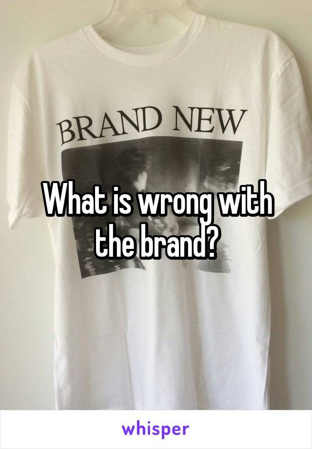 What is wrong with the brand?