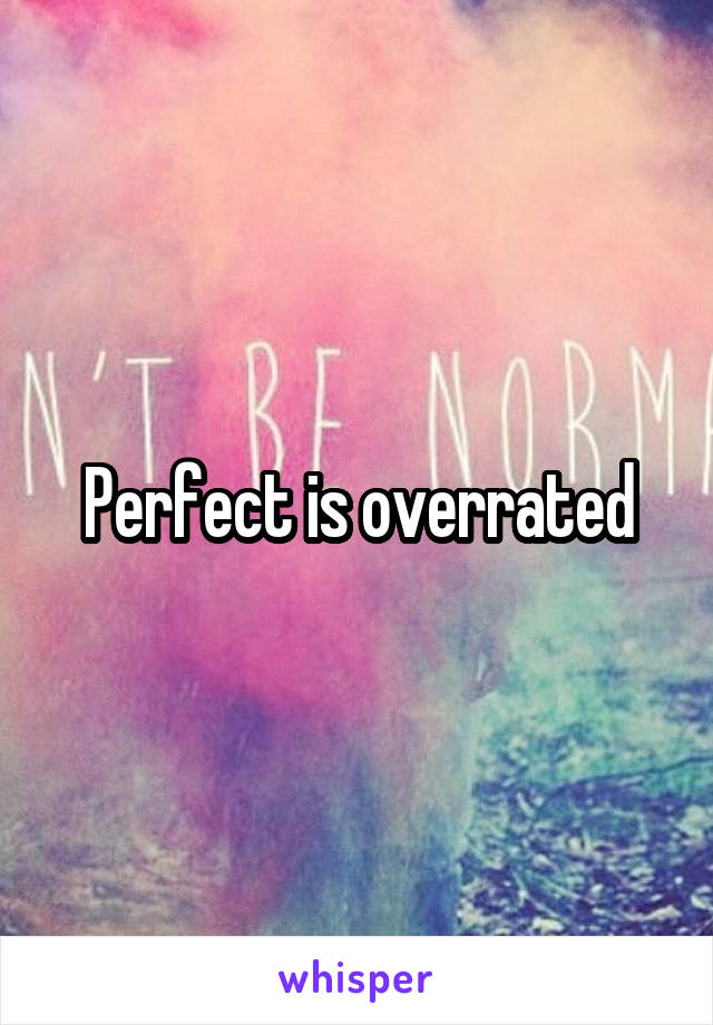 Perfect is overrated