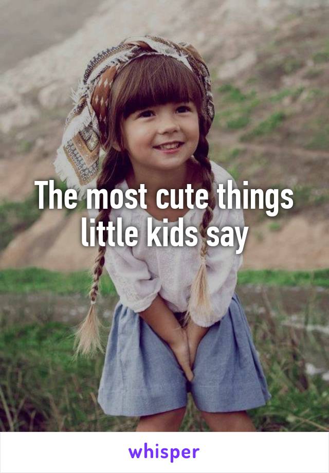 The most cute things little kids say
