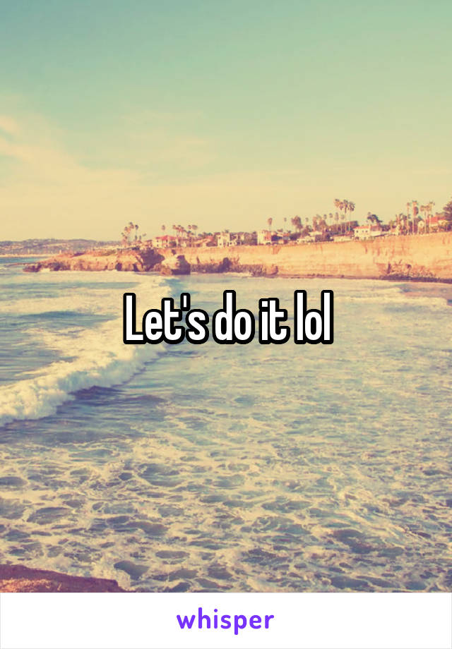 Let's do it lol