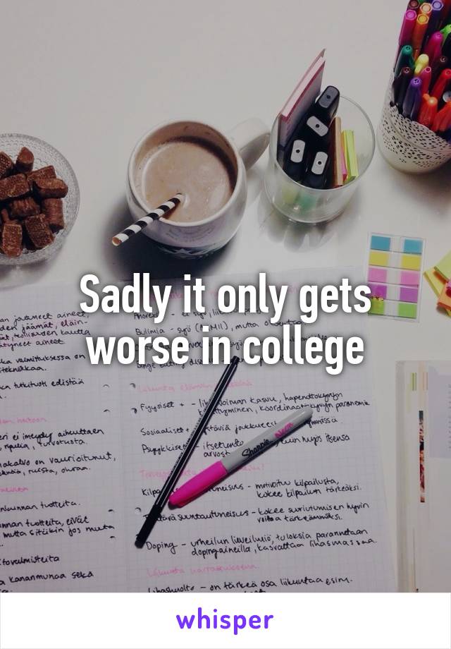 Sadly it only gets worse in college