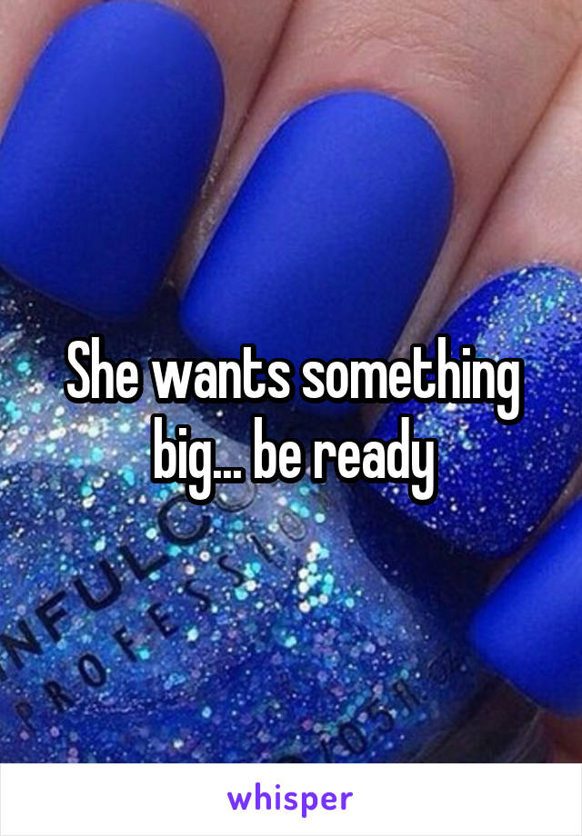 She wants something big... be ready