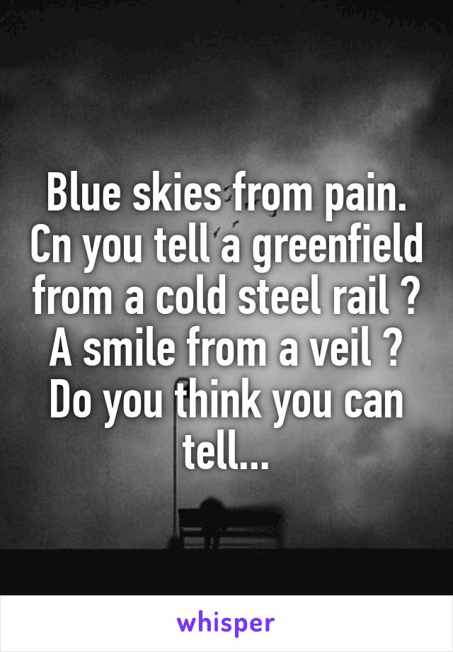 Blue skies from pain. Cn you tell a greenfield from a cold steel rail ? A smile from a veil ? Do you think you can tell...