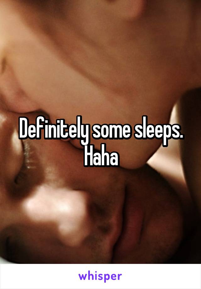 Definitely some sleeps. Haha