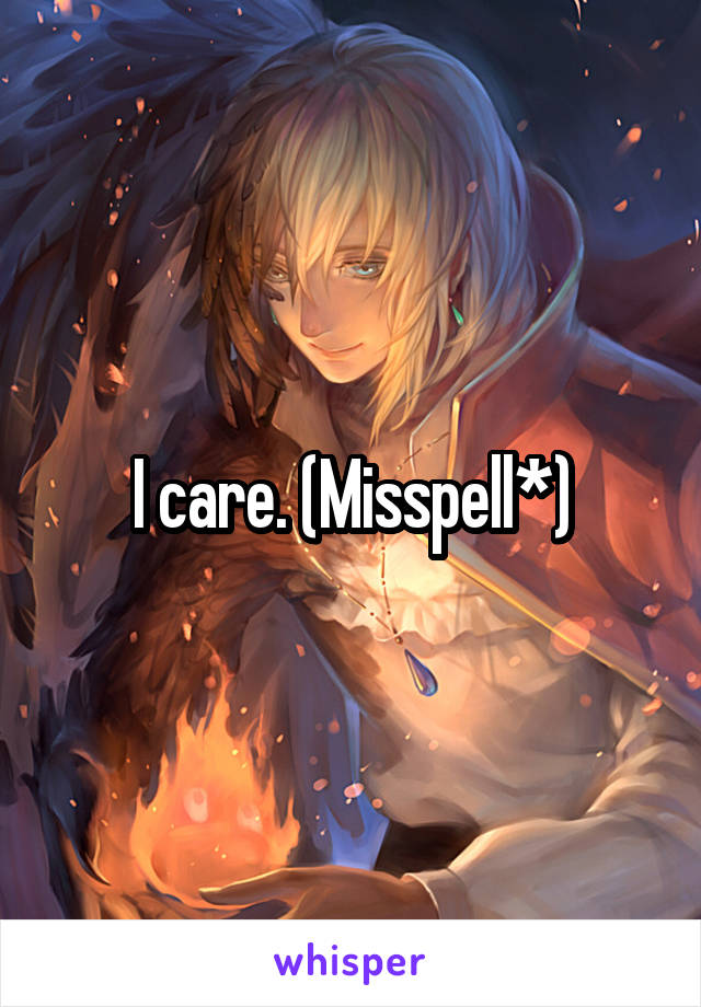I care. (Misspell*)