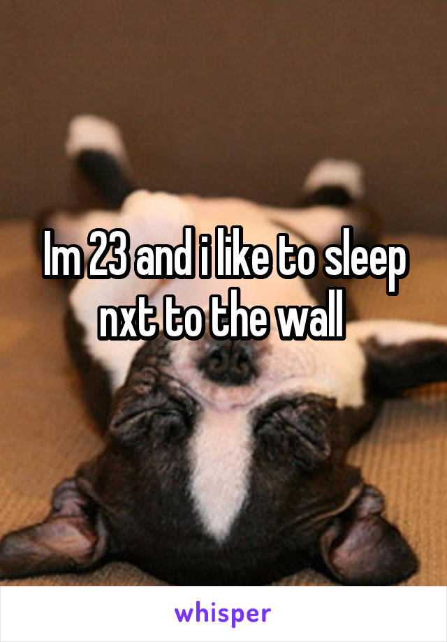 Im 23 and i like to sleep nxt to the wall 
