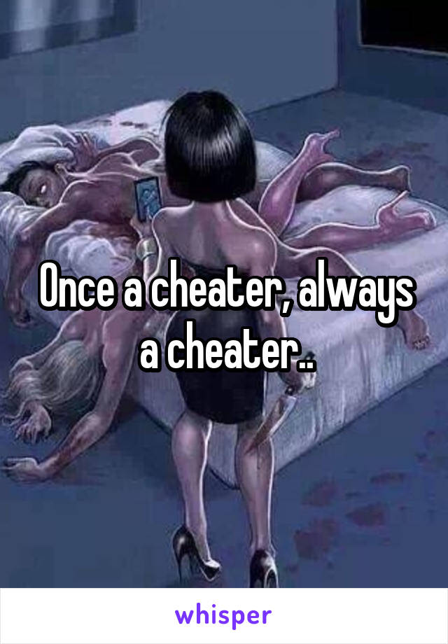 Once a cheater, always a cheater..