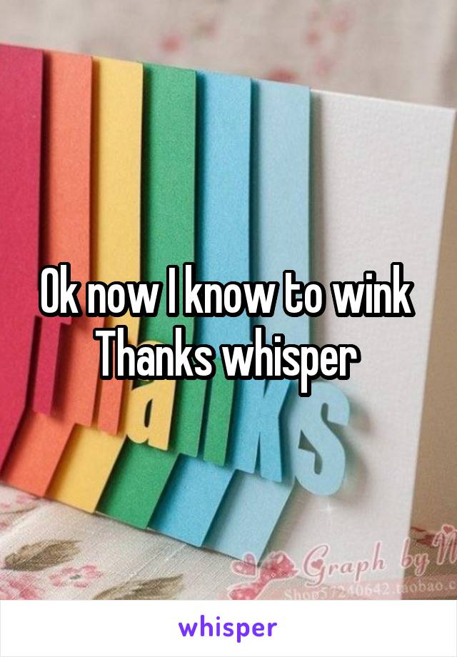 Ok now I know to wink 
Thanks whisper 