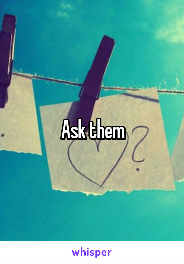 Ask them