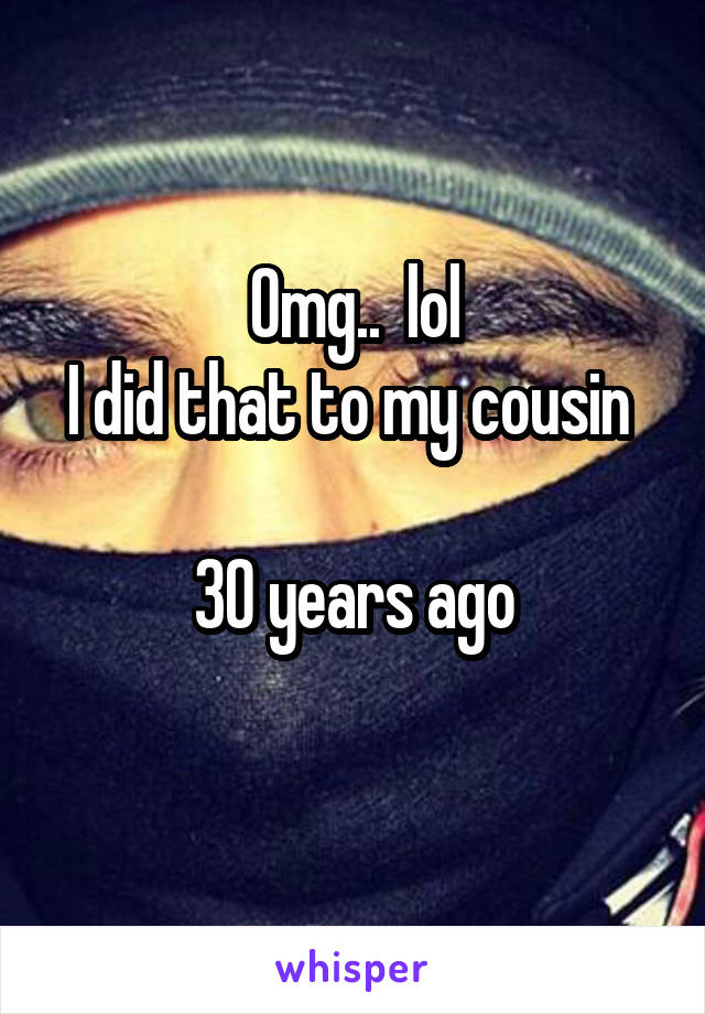 Omg..  lol
I did that to my cousin 

30 years ago
