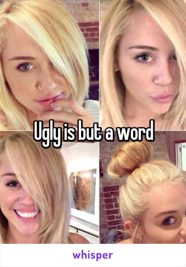 Ugly is but a word