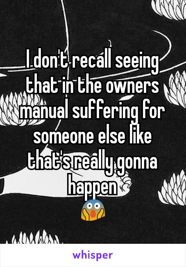 I don't recall seeing that in the owners manual suffering for someone else like that's really gonna happen
😱
