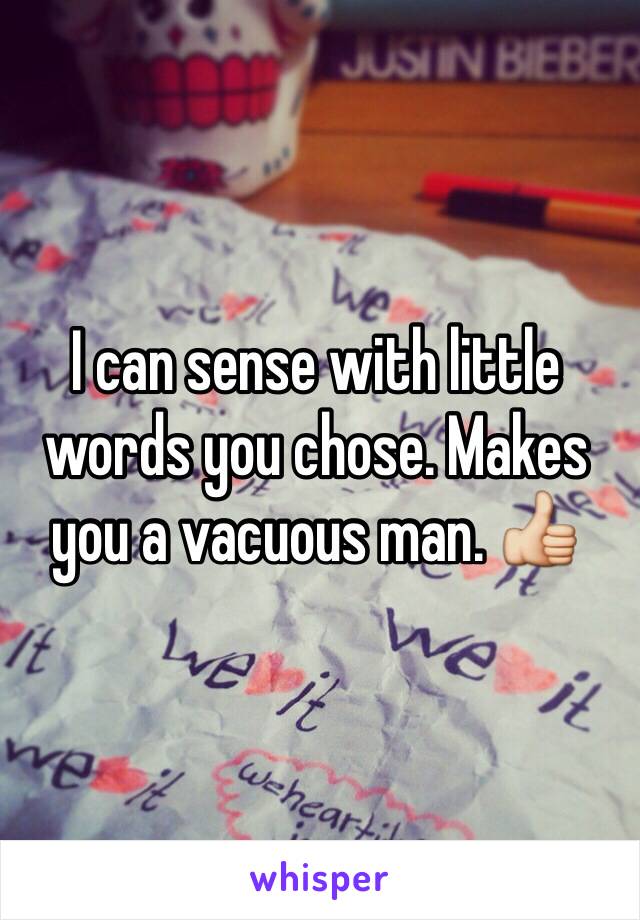 I can sense with little words you chose. Makes you a vacuous man. 👍