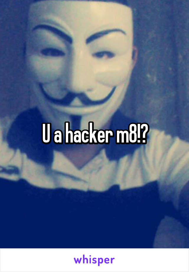 U a hacker m8!?