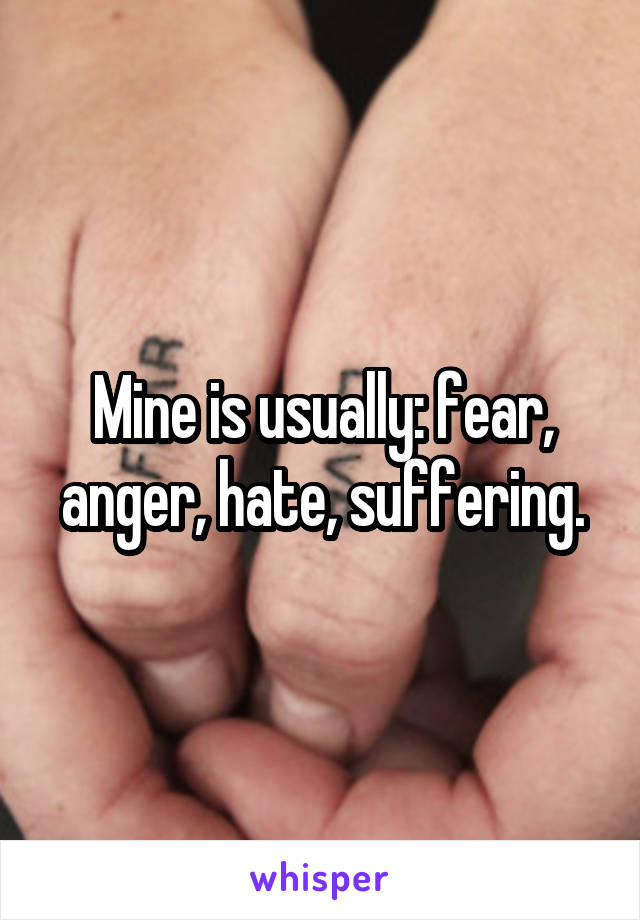 Mine is usually: fear, anger, hate, suffering.