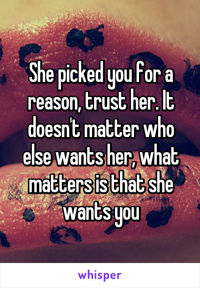 She picked you for a reason, trust her. It doesn't matter who else wants her, what matters is that she wants you