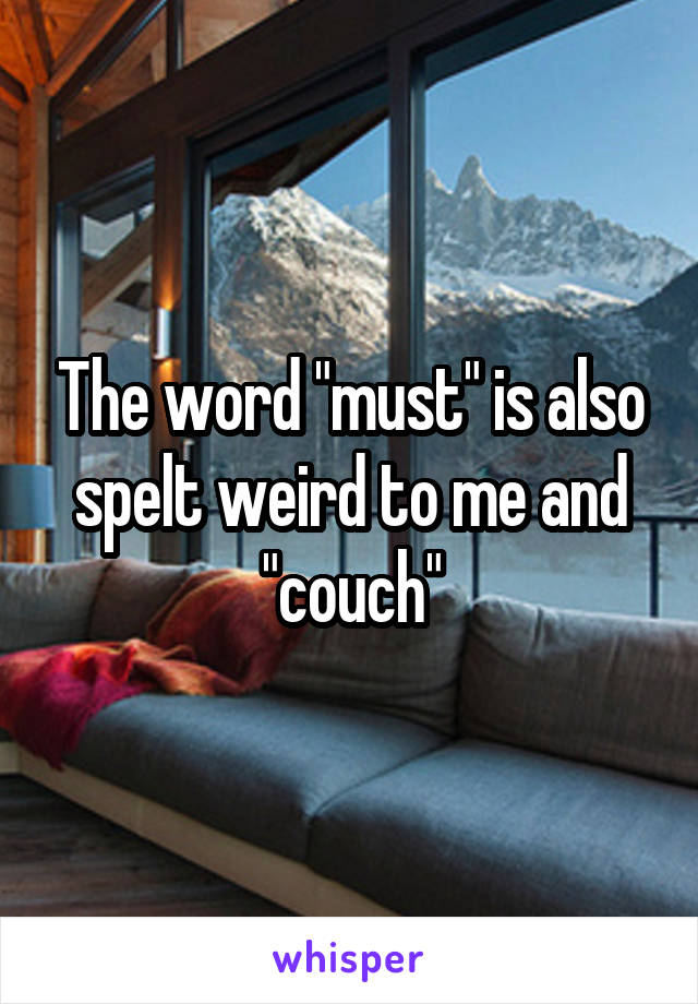The word "must" is also spelt weird to me and "couch"