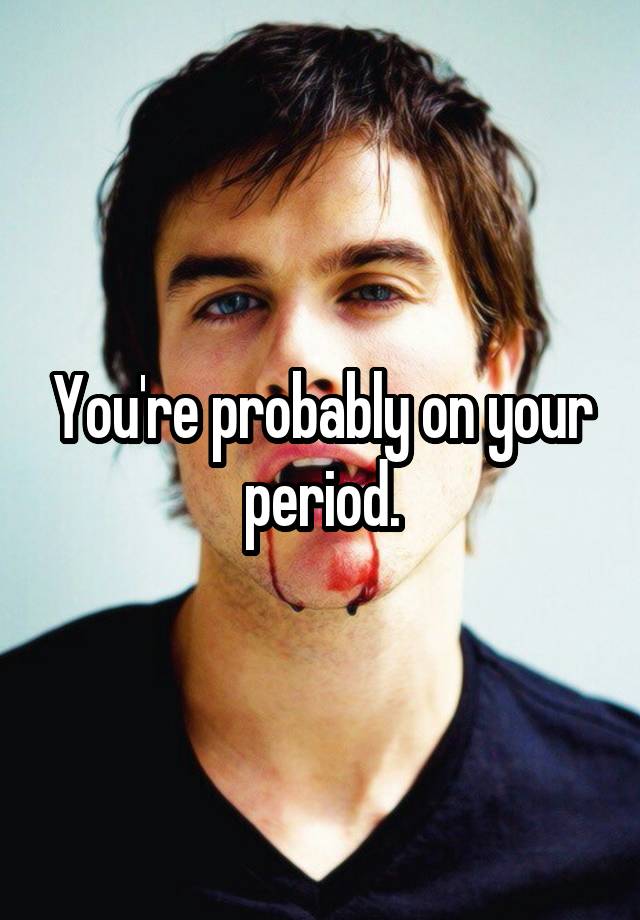 you-re-probably-on-your-period