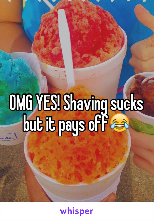 OMG YES! Shaving sucks but it pays off😂