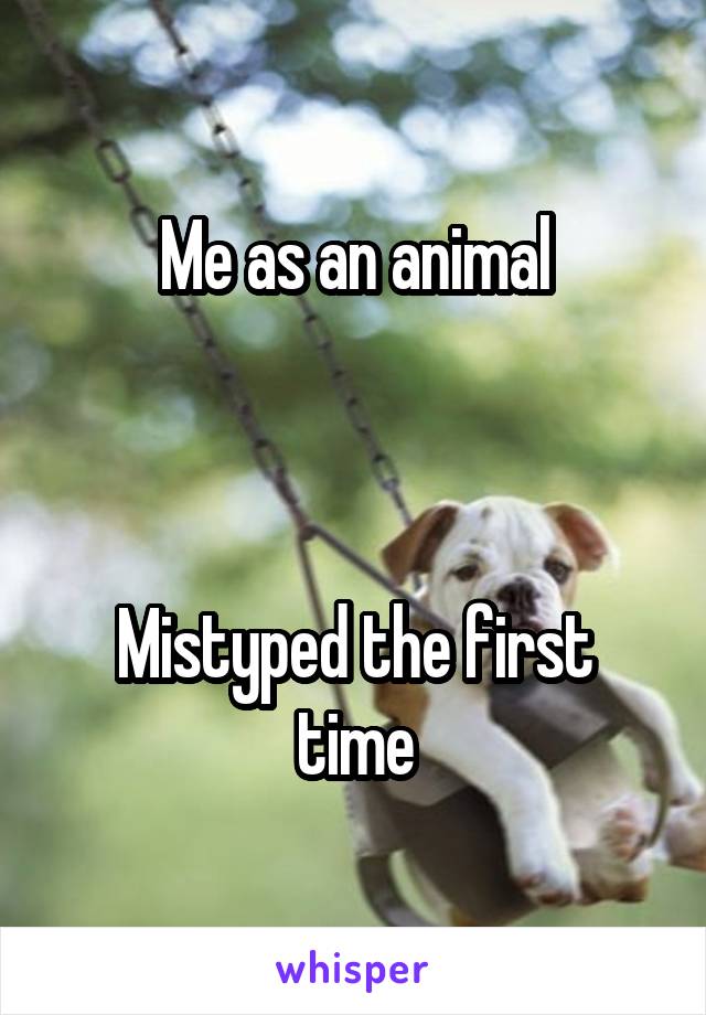 Me as an animal



Mistyped the first time