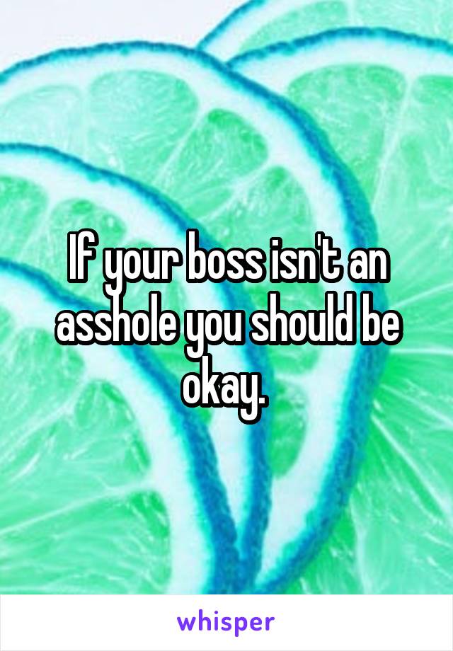 If your boss isn't an asshole you should be okay. 