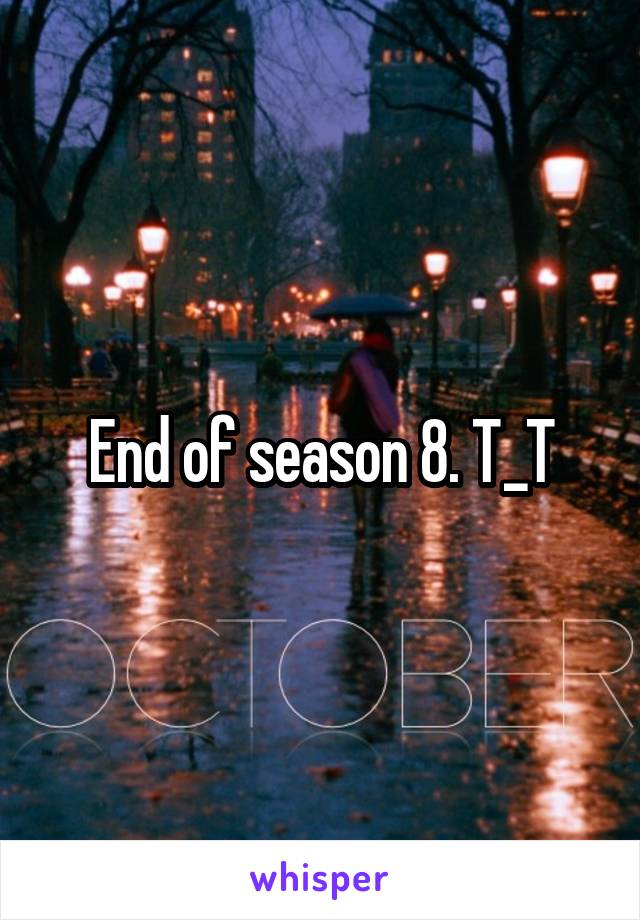 End of season 8. T_T