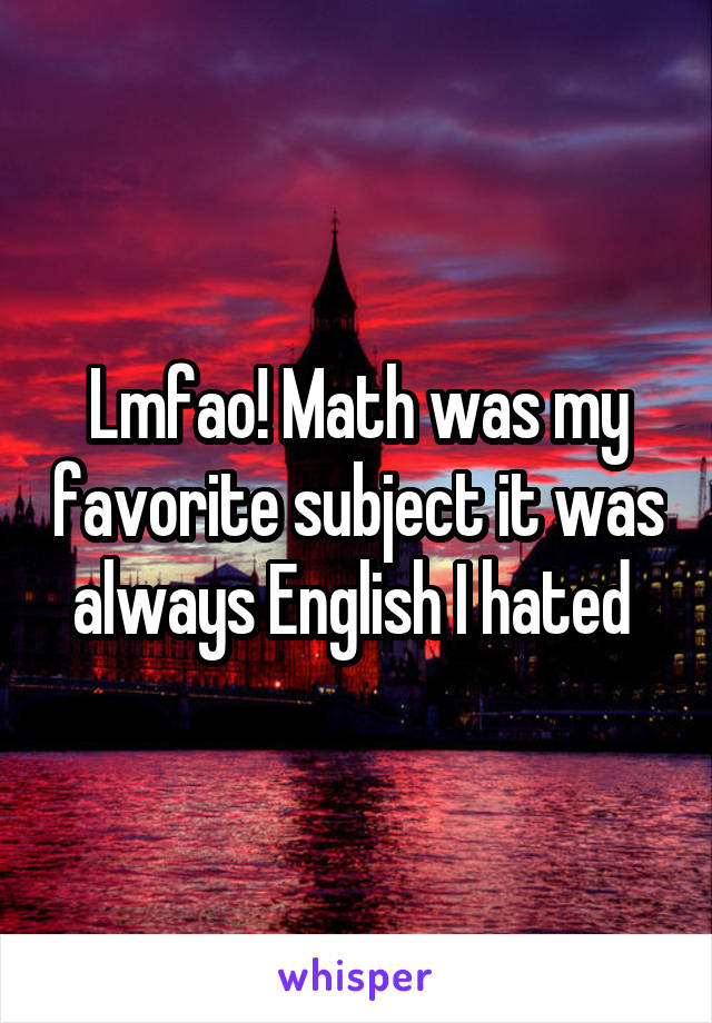 Lmfao! Math was my favorite subject it was always English I hated 