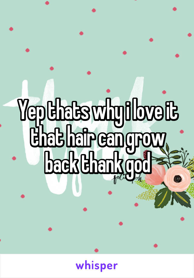 Yep thats why i love it that hair can grow back thank god