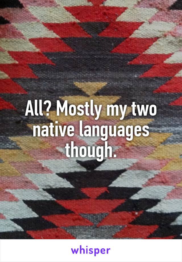 All? Mostly my two native languages though.