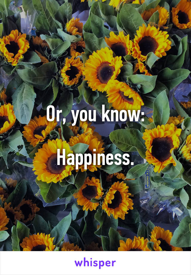 Or, you know:

Happiness.