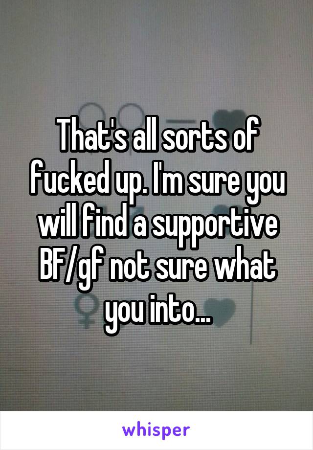 That's all sorts of fucked up. I'm sure you will find a supportive BF/gf not sure what you into...