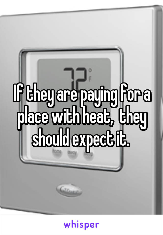 If they are paying for a place with heat,  they should expect it. 