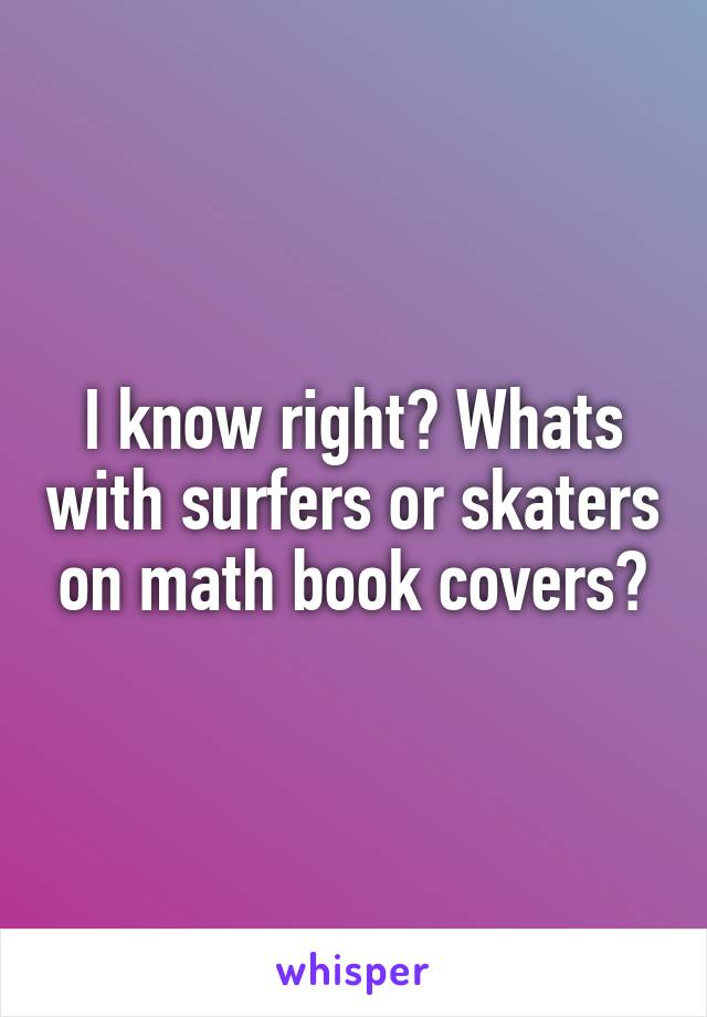 I know right? Whats with surfers or skaters on math book covers?