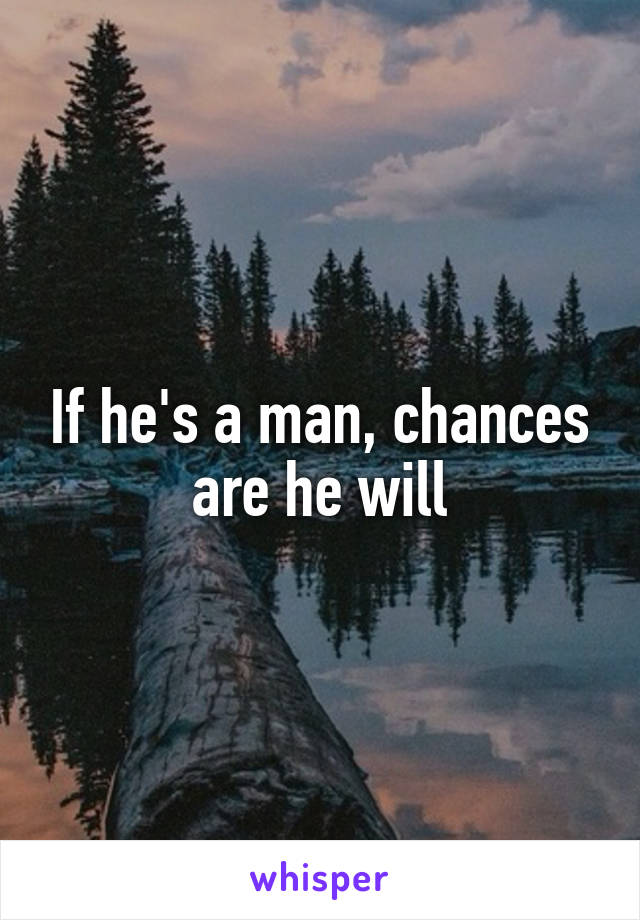 If he's a man, chances are he will