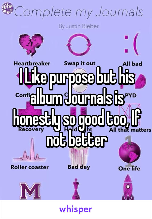 I Like purpose but his album Journals is honestly so good too, If not better