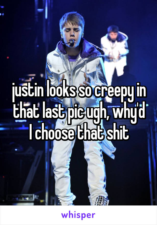 justin looks so creepy in that last pic ugh, why'd I choose that shit