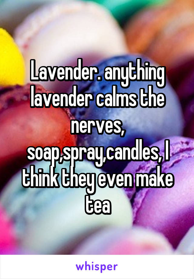 Lavender. anything lavender calms the nerves, soap,spray,candles, I think they even make tea